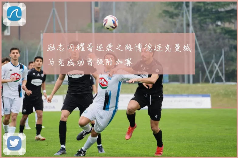 励志闪耀哥逆袭之路博德连克曼城马竞成功晋级附加赛
