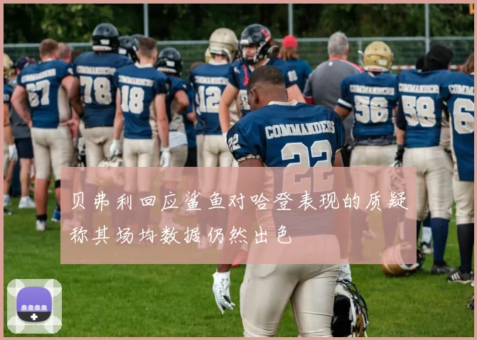贝弗利回应鲨鱼对哈登表现的质疑称其场均数据仍然出色