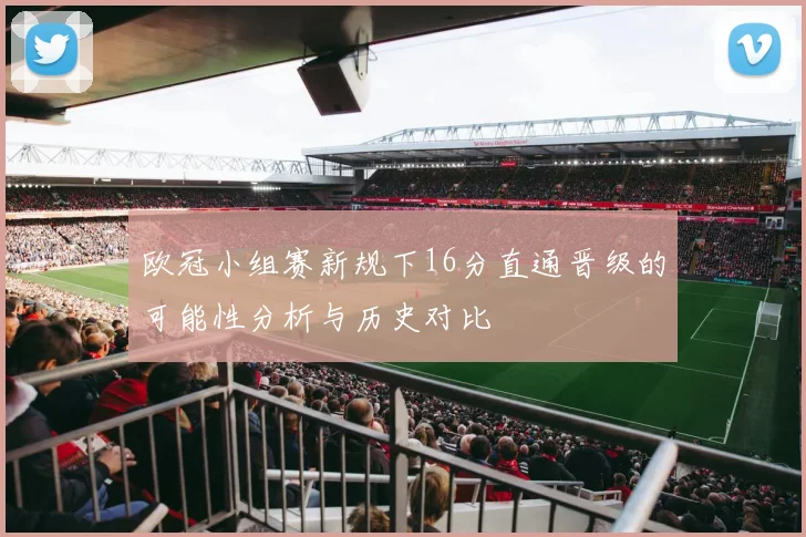 欧冠小组赛新规下16分直通晋级的可能性分析与历史对比