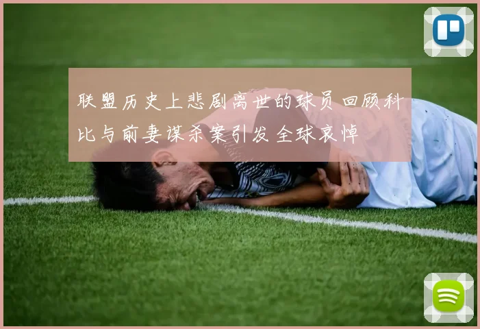 联盟历史上悲剧离世的球员回顾科比与前妻谋杀案引发全球哀悼